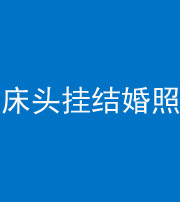 黔东南阴阳风水化煞一百二十五——床头挂结婚照 